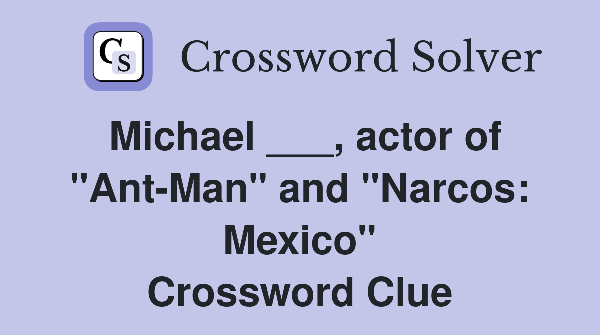 Michael ___, actor of "AntMan" and "Narcos Mexico" Crossword Clue